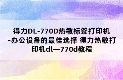 得力DL-770D热敏标签打印机-办公设备的最佳选择 得力热敏打印机dl—770d教程